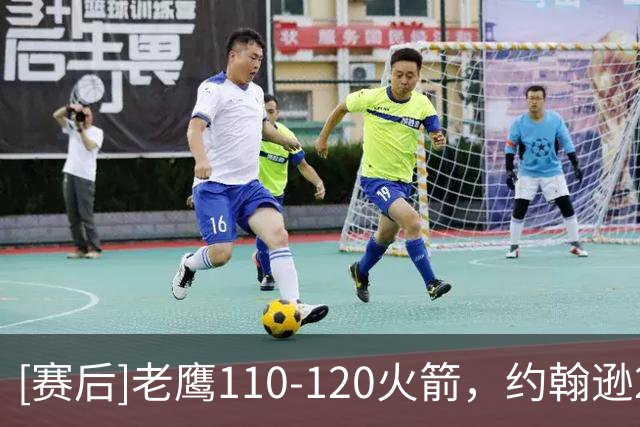 [赛后]老鹰110-120火箭，约翰逊21分9板4助，申京29分9板9助
